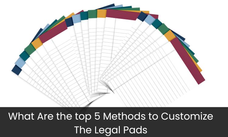 What Are the top 5 Methods to Customize The Legal Pads